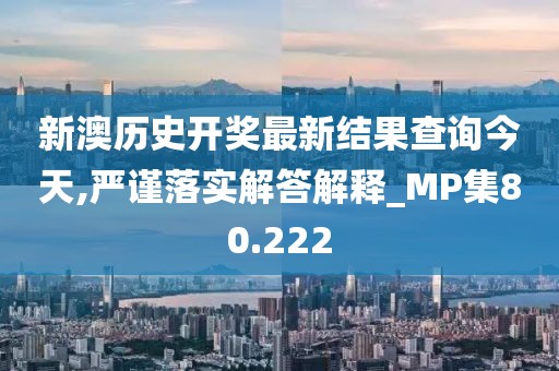 新澳历史开奖最新结果查询今天,严谨落实解答解释_MP集80.222