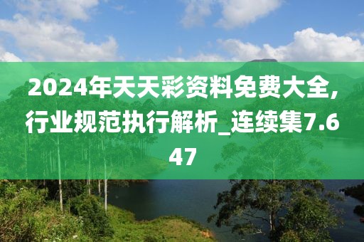 2024年天天彩资料免费大全,行业规范执行解析_连续集7.647