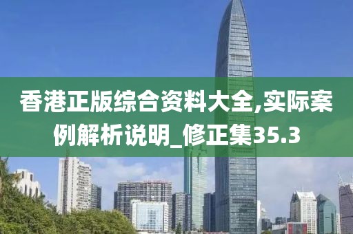 香港正版综合资料大全,实际案例解析说明_修正集35.3