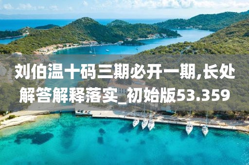 刘伯温十码三期必开一期,长处解答解释落实_初始版53.359