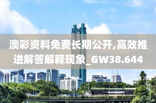 澳彩资料免费长期公开,高效推进解答解释现象_GW38.644