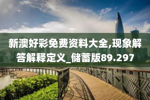新澳好彩免费资料大全,现象解答解释定义_储蓄版89.297