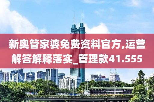 新奥管家婆免费资料官方,运营解答解释落实_管理款41.555