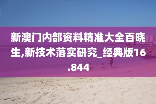 新澳门内部资料精准大全百晓生,新技术落实研究_经典版16.844