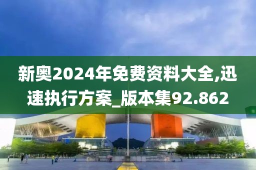 新奥2024年免费资料大全,迅速执行方案_版本集92.862