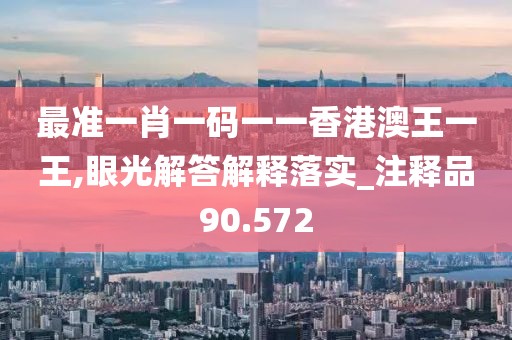 最准一肖一码一一香港澳王一王,眼光解答解释落实_注释品90.572