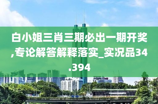 白小姐三肖三期必出一期开奖,专论解答解释落实_实况品34.394