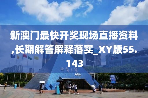 新澳门最快开奖现场直播资料,长期解答解释落实_XY版55.143