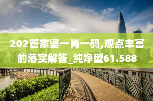 202管家婆一肖一码,观点丰富的落实解答_纯净型61.588