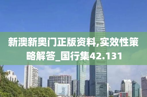 新澳新奥门正版资料,实效性策略解答_国行集42.131