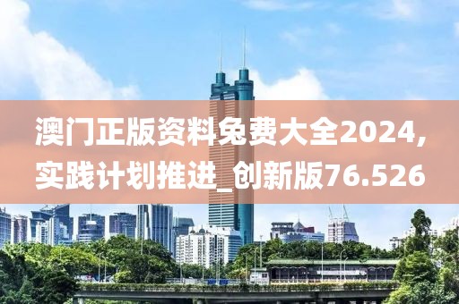 澳门正版资料兔费大全2024,实践计划推进_创新版76.526