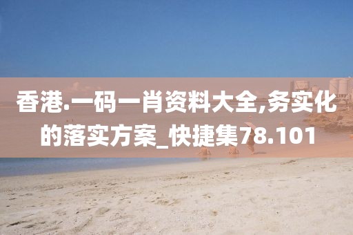 香港.一码一肖资料大全,务实化的落实方案_快捷集78.101