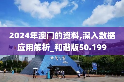 2024年澳门的资料,深入数据应用解析_和谐版50.199