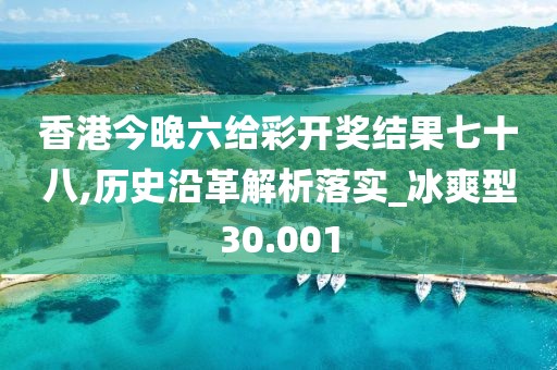 香港今晚六给彩开奖结果七十八,历史沿革解析落实_冰爽型30.001