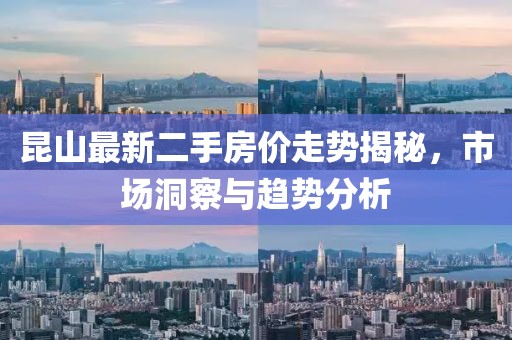昆山最新二手房价走势揭秘，市场洞察与趋势分析