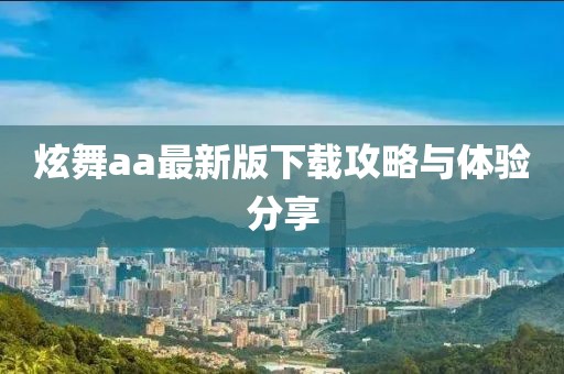 炫舞aa最新版下载攻略与体验分享