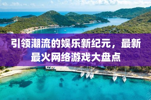 引领潮流的娱乐新纪元，最新最火网络游戏大盘点