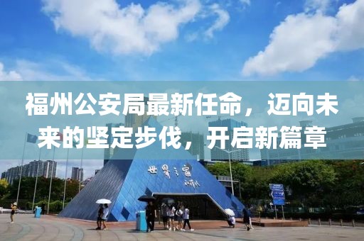 福州公安局最新任命，迈向未来的坚定步伐，开启新篇章