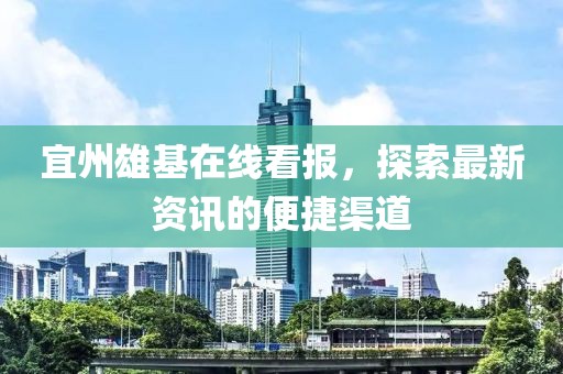 宜州雄基在线看报，探索最新资讯的便捷渠道