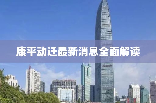 康平动迁最新消息全面解读