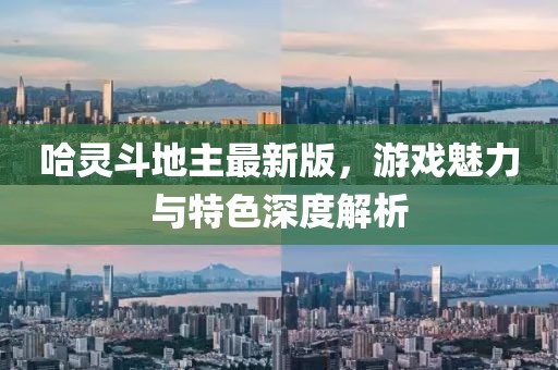 哈灵斗地主最新版，游戏魅力与特色深度解析