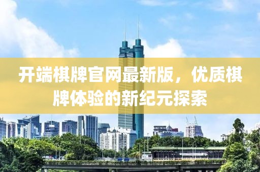 开端棋牌官网最新版，优质棋牌体验的新纪元探索