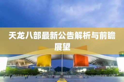 天龙八部最新公告解析与前瞻展望