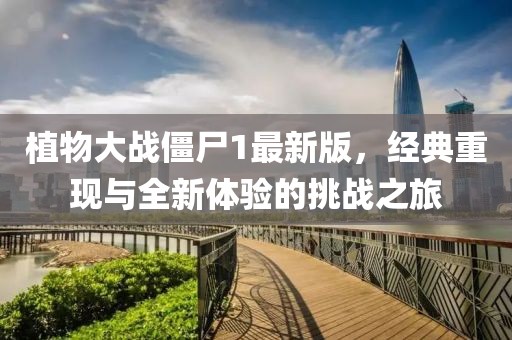 植物大战僵尸1最新版，经典重现与全新体验的挑战之旅