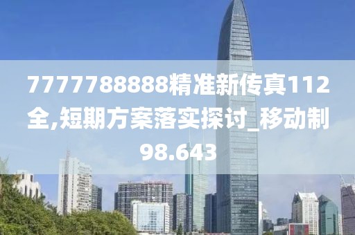 7777788888精准新传真112全,短期方案落实探讨_移动制98.643