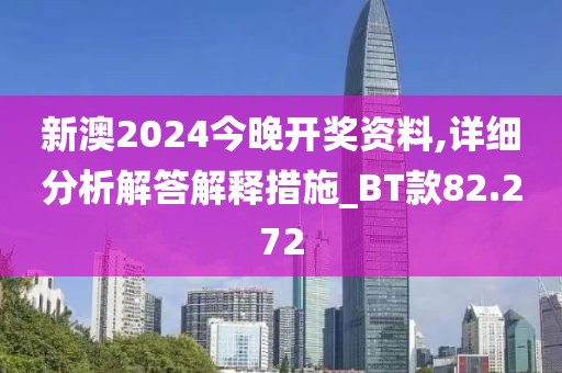 新澳2024今晚开奖资料,详细分析解答解释措施_BT款82.272