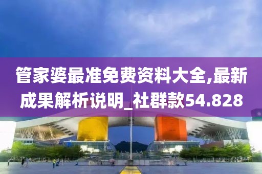 管家婆最准免费资料大全,最新成果解析说明_社群款54.828