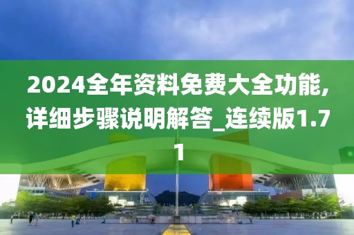 2024全年资料免费大全功能,详细步骤说明解答_连续版1.71