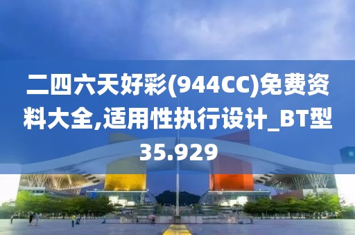 二四六天好彩(944CC)免费资料大全,适用性执行设计_BT型35.929