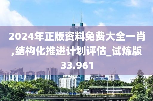 2024年正版资料免费大全一肖,结构化推进计划评估_试炼版33.961
