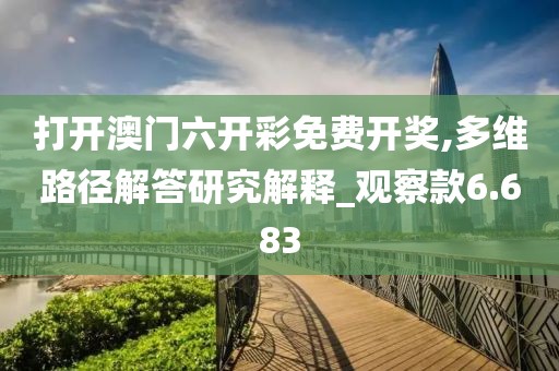 打开澳门六开彩免费开奖,多维路径解答研究解释_观察款6.683