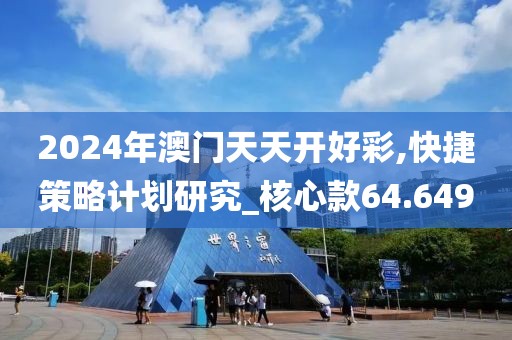 2024年澳门天天开好彩,快捷策略计划研究_核心款64.649