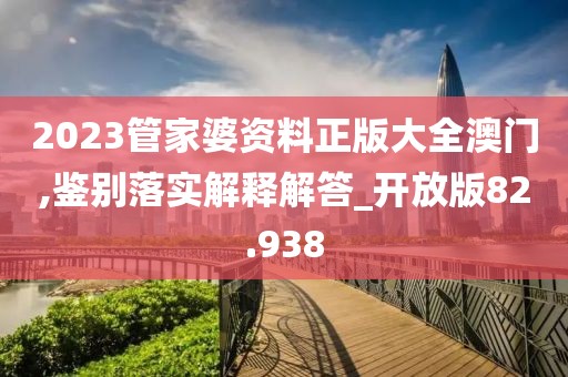 2023管家婆资料正版大全澳门,鉴别落实解释解答_开放版82.938