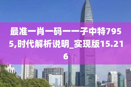 最准一肖一码一一子中特7955,时代解析说明_实现版15.216