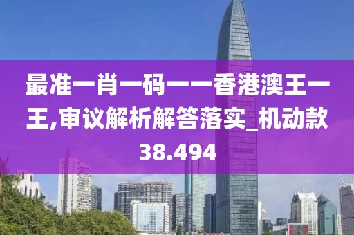 最准一肖一码一一香港澳王一王,审议解析解答落实_机动款38.494