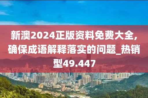 新澳2024正版资料免费大全,确保成语解释落实的问题_热销型49.447