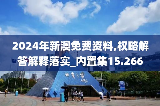 2024年新澳免费资料,权略解答解释落实_内置集15.266