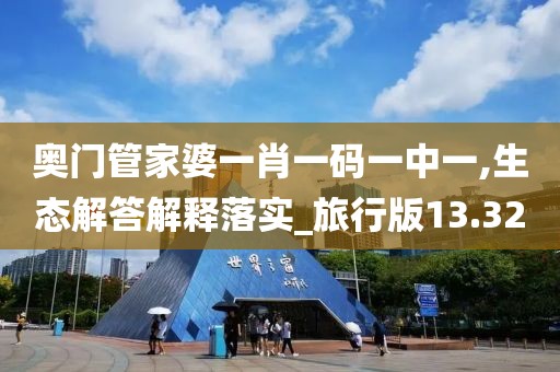 奥门管家婆一肖一码一中一,生态解答解释落实_旅行版13.32