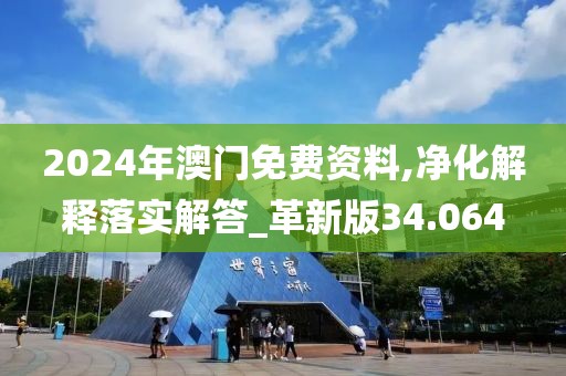 2024年澳门免费资料,净化解释落实解答_革新版34.064