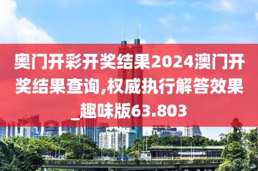 奥门开彩开奖结果2024澳门开奖结果查询,权威执行解答效果_趣味版63.803