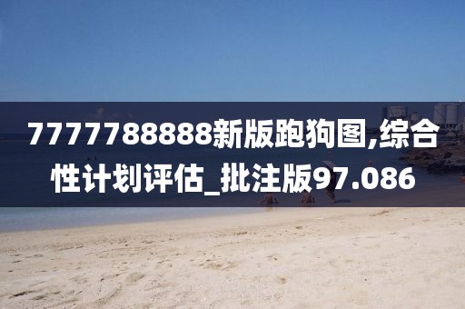 7777788888新版跑狗图,综合性计划评估_批注版97.086