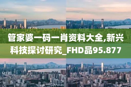 管家婆一码一肖资料大全,新兴科技探讨研究_FHD品95.877