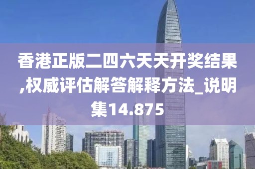 香港正版二四六天天开奖结果,权威评估解答解释方法_说明集14.875