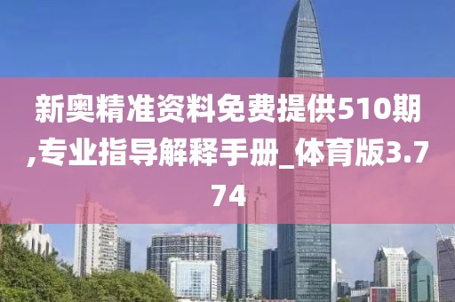 新奥精准资料免费提供510期,专业指导解释手册_体育版3.774