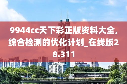 9944cc天下彩正版资料大全,综合检测的优化计划_在线版28.311