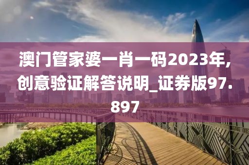 澳门管家婆一肖一码2023年,创意验证解答说明_证券版97.897